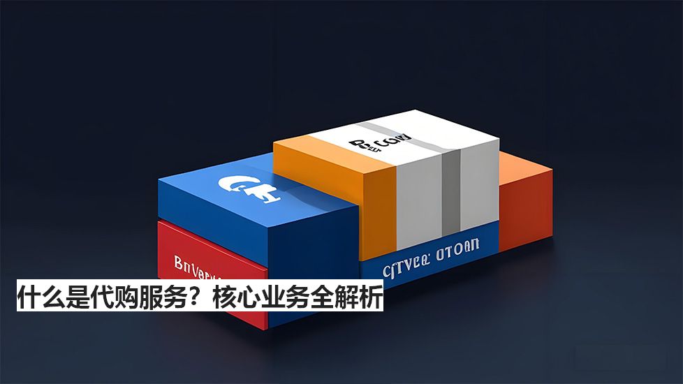 什么是代購(gòu)服務(wù)？核心業(yè)務(wù)全解析