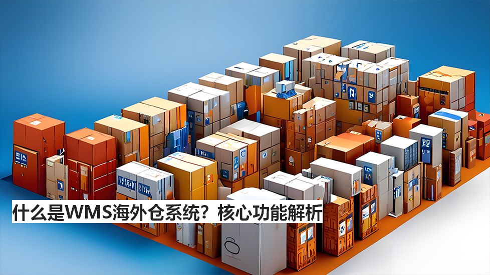 什么是WMS海外倉(cāng)系統(tǒng)？核心功能解析