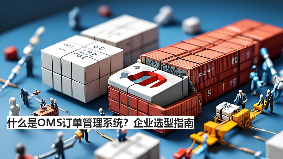 什么是OMS訂單管理系統(tǒng)？企業(yè)選型指南